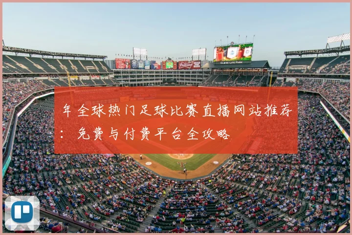 年全球热门足球比赛直播网站推荐:免费与付费平台全攻略