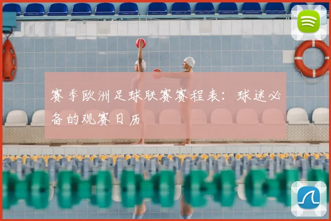 赛季欧洲足球联赛赛程表:球迷必备的观赛日历