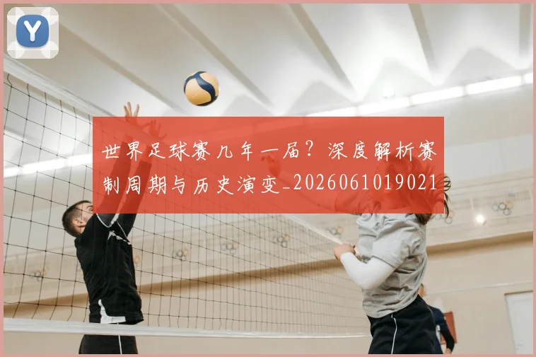 世界足球赛几年一届?深度解析赛制周期与历史演变_20260610190216