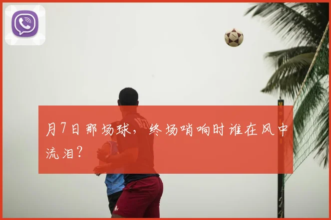 月7日那场球，终场哨响时谁在风中流泪？