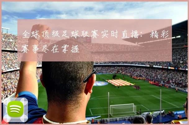 全球顶级足球联赛实时直播:精彩赛事尽在掌握