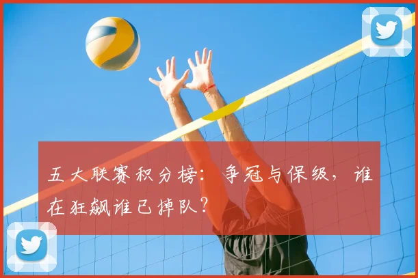 五大联赛积分榜:争冠与保级,谁在狂飙谁已掉队?