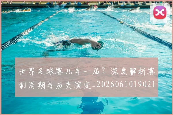 世界足球赛几年一届?深度解析赛制周期与历史演变_20260610190216