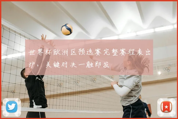 世界杯欧洲区预选赛完整赛程表出炉,关键对决一触即发