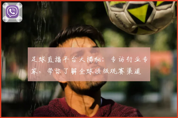 足球直播平台大揭秘:专访行业专家,带你了解全球顶级观赛渠道