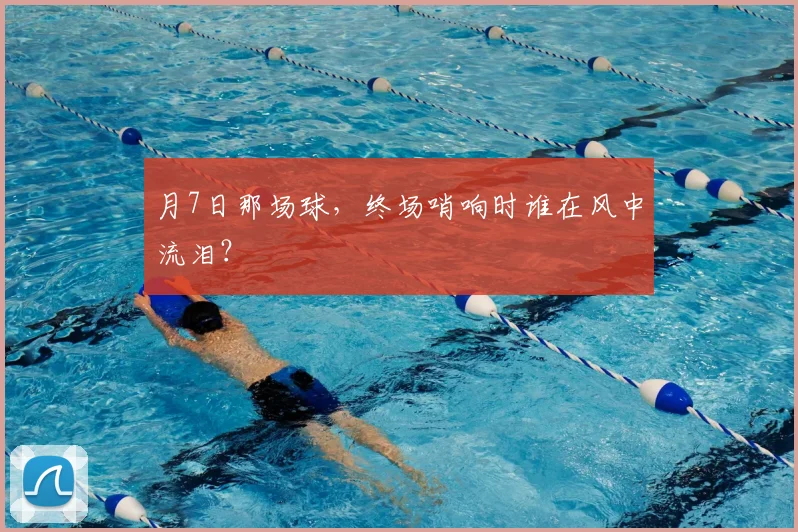 月7日那场球,终场哨响时谁在风中流泪?