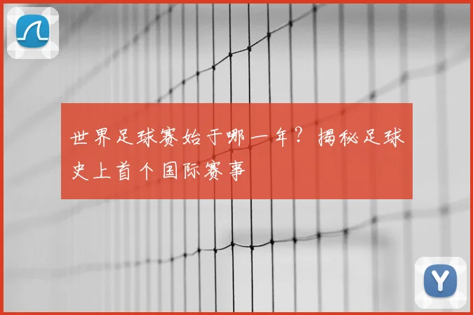 世界足球赛始于哪一年?揭秘足球史上首个国际赛事