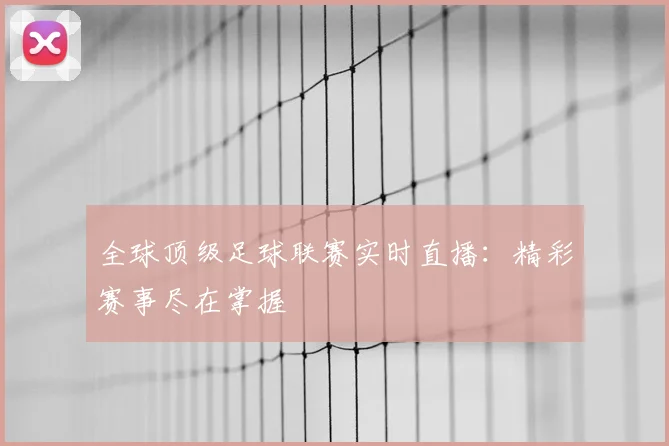 全球顶级足球联赛实时直播:精彩赛事尽在掌握