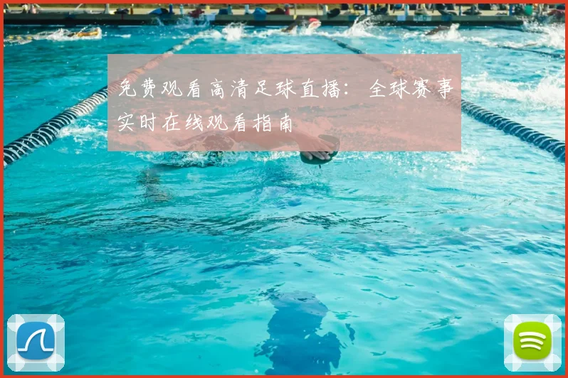 免费观看高清足球直播:全球赛事实时在线观看指南
