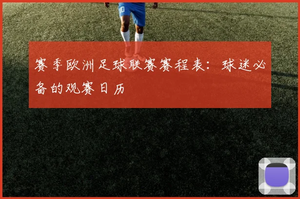 赛季欧洲足球联赛赛程表:球迷必备的观赛日历