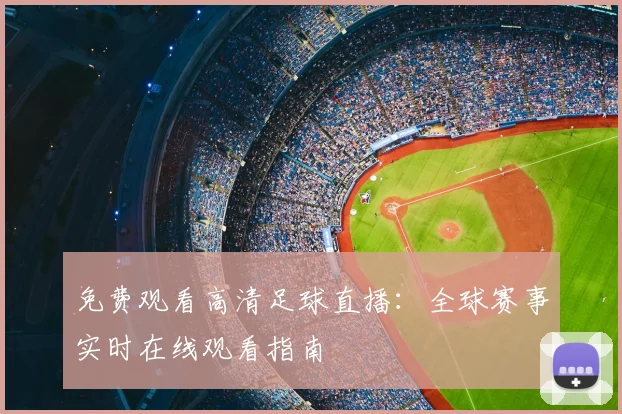 免费观看高清足球直播:全球赛事实时在线观看指南