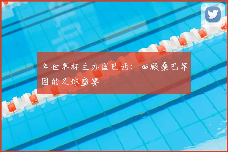 年世界杯主办国巴西:回顾桑巴军团的足球盛宴